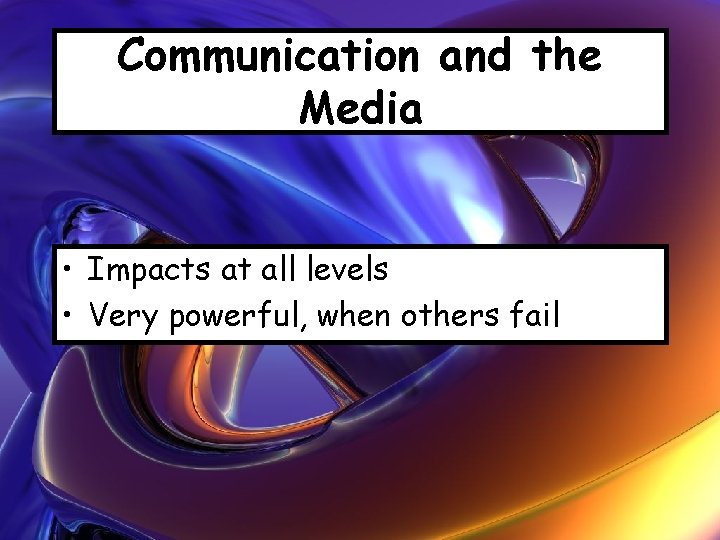 Communication and the Media • Impacts at all levels • Very powerful, when others