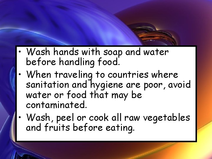  • Wash hands with soap and water before handling food. • When traveling