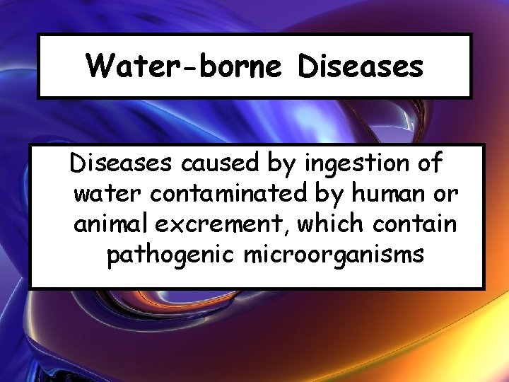 Water-borne Diseases caused by ingestion of water contaminated by human or animal excrement, which