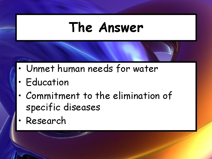 The Answer • Unmet human needs for water • Education • Commitment to the