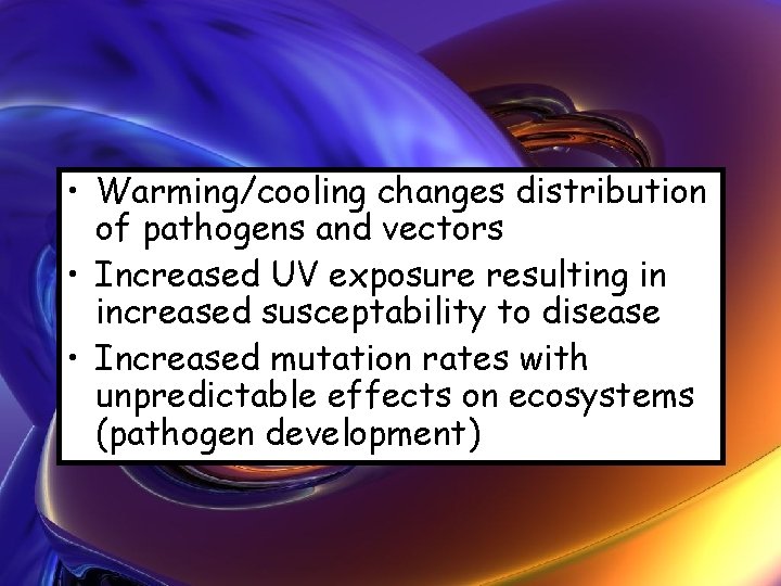  • Warming/cooling changes distribution of pathogens and vectors • Increased UV exposure resulting