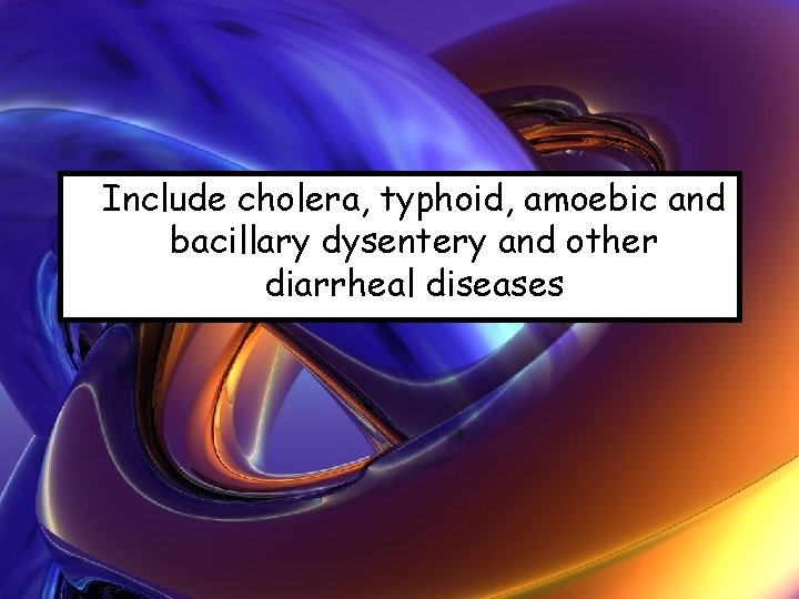 Include cholera, typhoid, amoebic and bacillary dysentery and other diarrheal diseases 