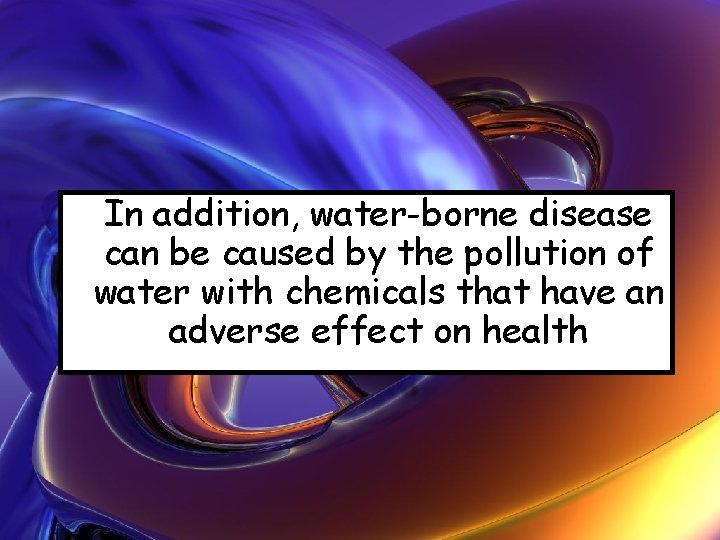 In addition, water-borne disease can be caused by the pollution of water with chemicals