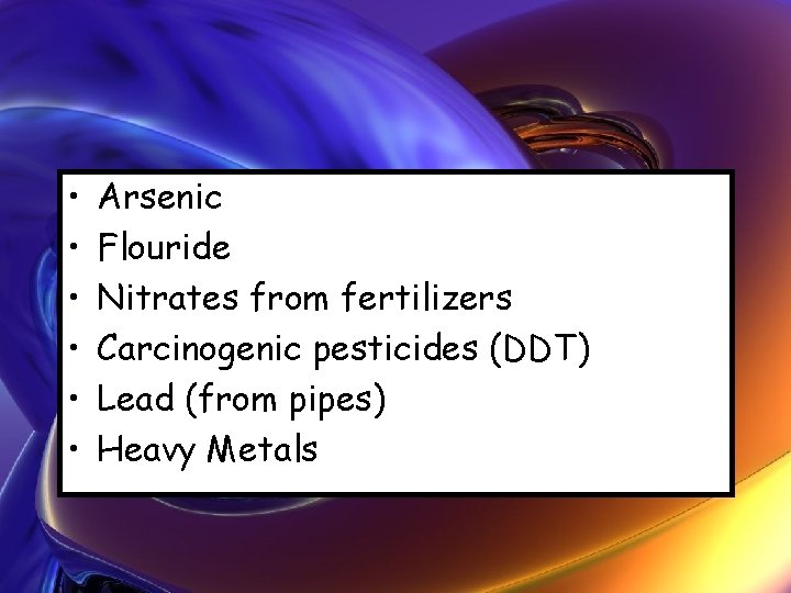  • • • Arsenic Flouride Nitrates from fertilizers Carcinogenic pesticides (DDT) Lead (from