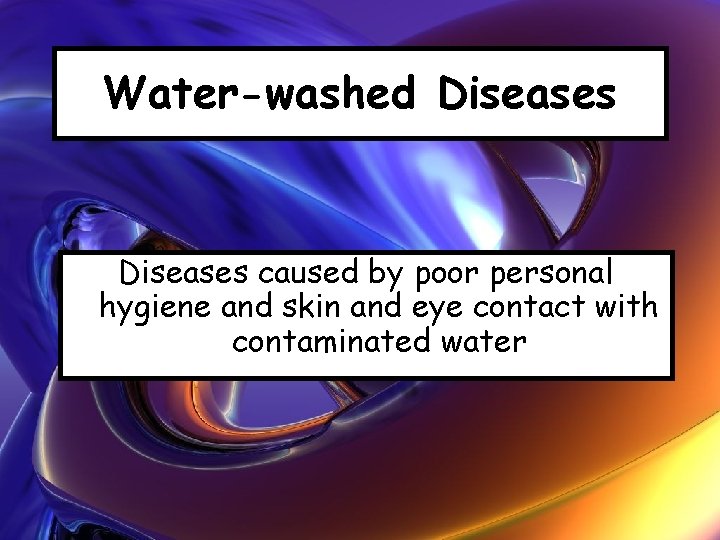 Water-washed Diseases caused by poor personal hygiene and skin and eye contact with contaminated