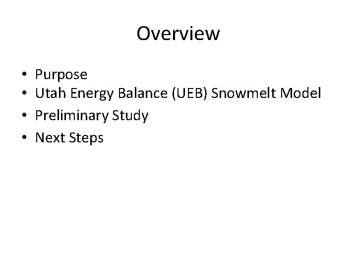 Overview • • Purpose Utah Energy Balance (UEB) Snowmelt Model Preliminary Study Next Steps