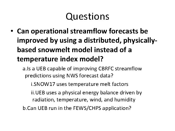 Questions • Can operational streamflow forecasts be improved by using a distributed, physicallybased snowmelt