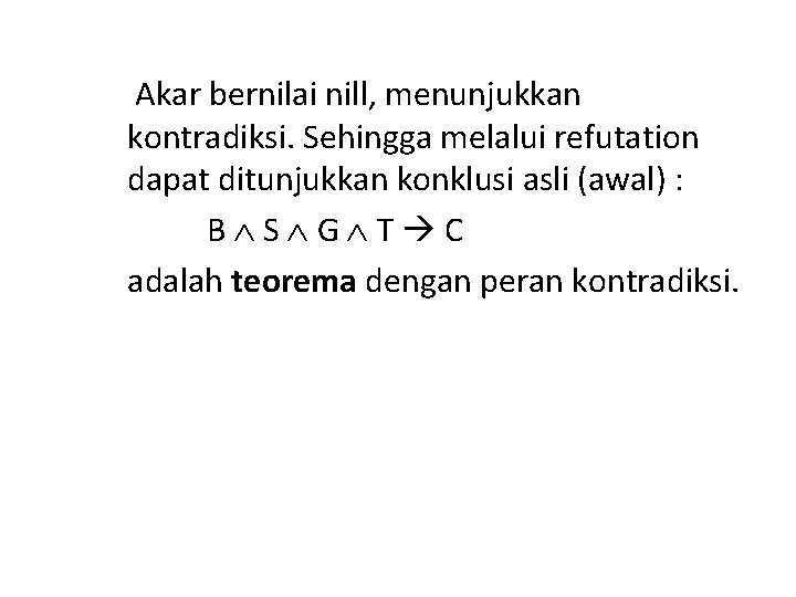 Akar bernilai nill, menunjukkan kontradiksi. Sehingga melalui refutation dapat ditunjukkan konklusi asli (awal) :