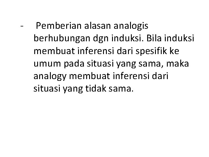 - Pemberian alasan analogis berhubungan dgn induksi. Bila induksi membuat inferensi dari spesifik ke