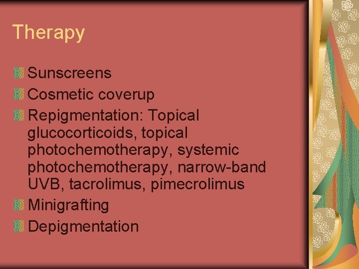 Therapy Sunscreens Cosmetic coverup Repigmentation: Topical glucocorticoids, topical photochemotherapy, systemic photochemotherapy, narrow-band UVB, tacrolimus,