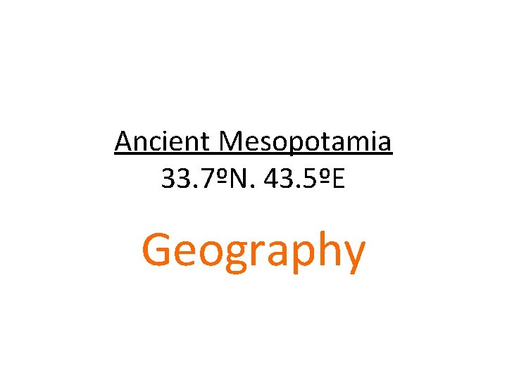 Ancient Mesopotamia 33. 7ºN. 43. 5ºE Geography 