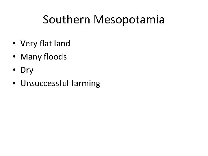 Southern Mesopotamia • • Very flat land Many floods Dry Unsuccessful farming 