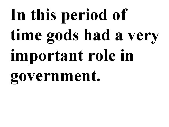 In this period of time gods had a very important role in government. 