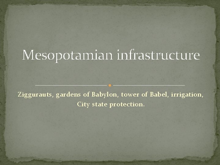 Mesopotamian infrastructure Ziggurauts, gardens of Babylon, tower of Babel, irrigation, City state protection. 