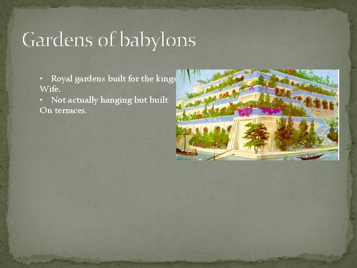Gardens of babylons • Royal gardens built for the kings Wife. • Not actually
