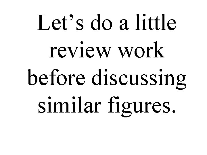 Let’s do a little review work before discussing similar figures. 