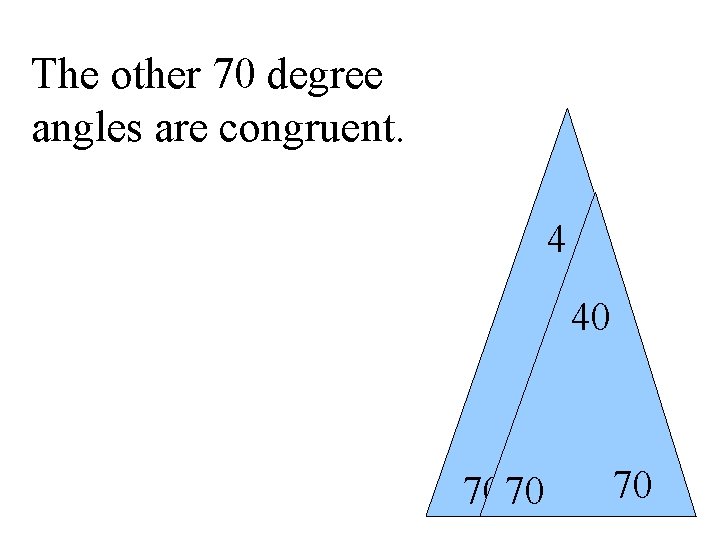 The other 70 degree angles are congruent. 4 40 70 70 70 