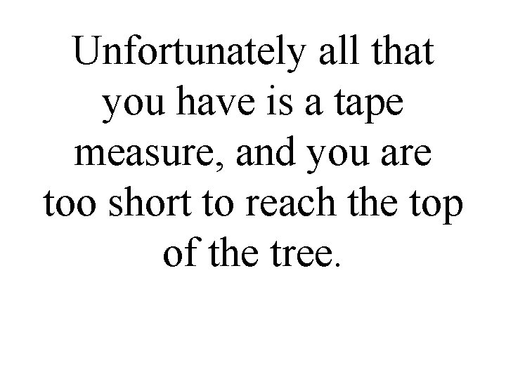 Unfortunately all that you have is a tape measure, and you are too short