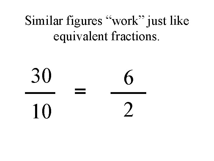 Similar figures “work” just like equivalent fractions. 30 6 10 2 