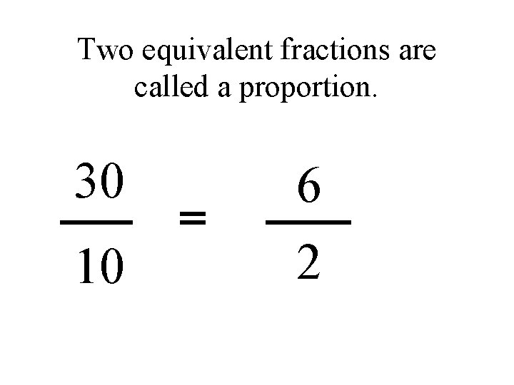 Two equivalent fractions are called a proportion. 30 6 10 2 