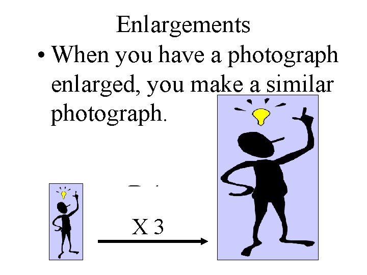 Enlargements • When you have a photograph enlarged, you make a similar photograph. X