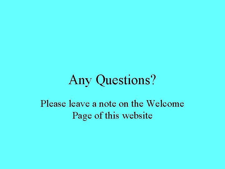 Any Questions? Please leave a note on the Welcome Page of this website 
