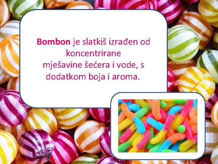Bombon je slatkiš izrađen od koncentrirane mješavine šećera i vode, s dodatkom boja i