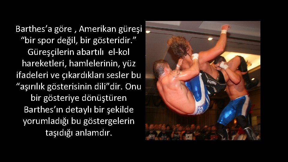 Barthes’a göre , Amerikan güreşi “bir spor değil, bir gösteridir. ” Güreşçilerin abartılı el-kol