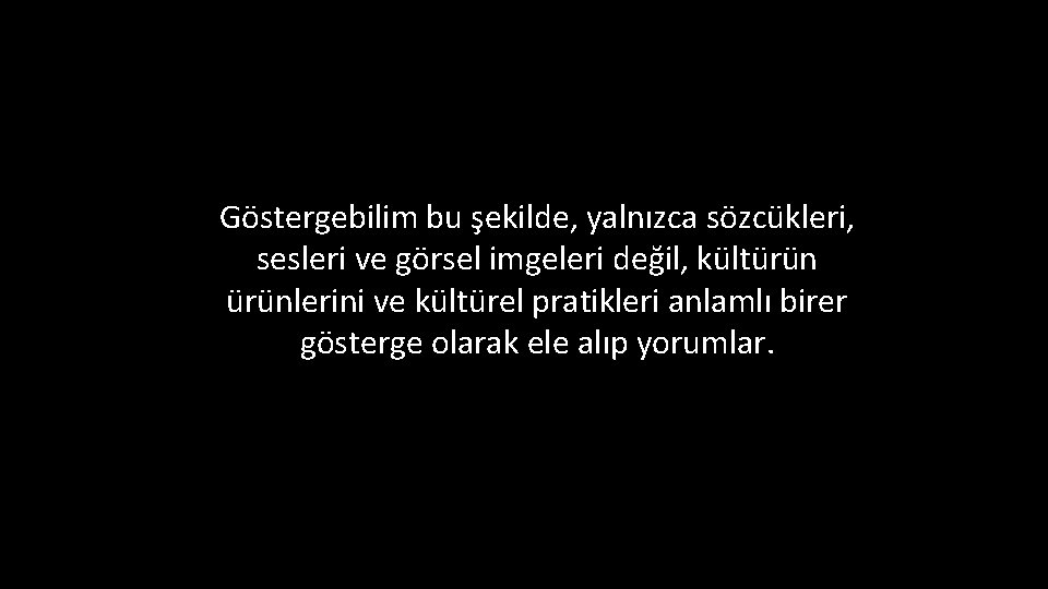 Göstergebilim bu şekilde, yalnızca sözcükleri, sesleri ve görsel imgeleri değil, kültürünlerini ve kültürel pratikleri