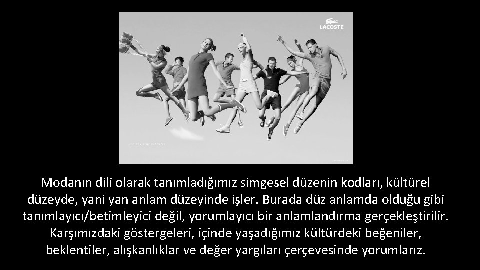 Modanın dili olarak tanımladığımız simgesel düzenin kodları, kültürel düzeyde, yani yan anlam düzeyinde işler.