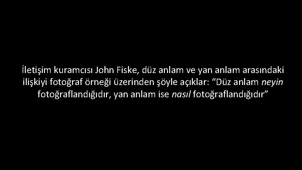 İletişim kuramcısı John Fiske, düz anlam ve yan anlam arasındaki ilişkiyi fotoğraf örneği üzerinden