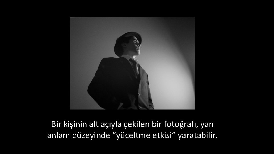 Bir kişinin alt açıyla çekilen bir fotoğrafı, yan anlam düzeyinde “yüceltme etkisi” yaratabilir. 