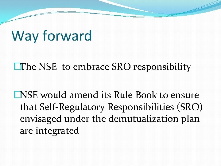 Way forward �The NSE to embrace SRO responsibility �NSE would amend its Rule Book