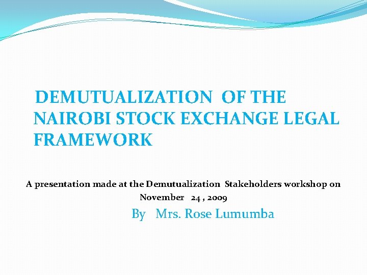 DEMUTUALIZATION OF THE NAIROBI STOCK EXCHANGE LEGAL FRAMEWORK A presentation made at the Demutualization