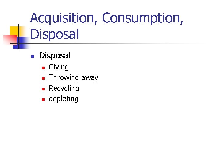 Acquisition, Consumption, Disposal n n n n Giving Throwing away Recycling depleting 