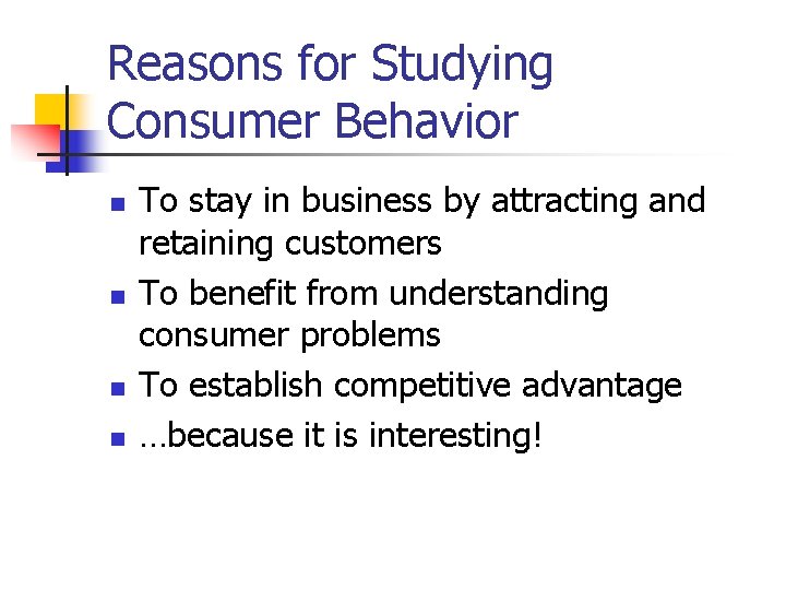 Reasons for Studying Consumer Behavior n n To stay in business by attracting and