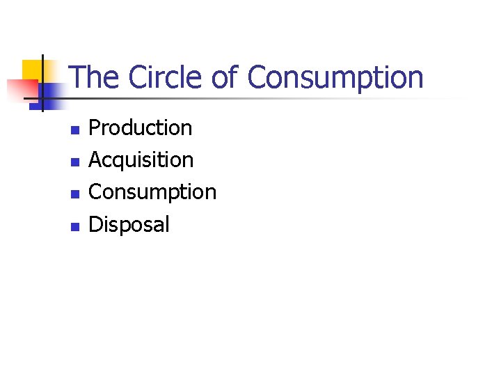 The Circle of Consumption n n Production Acquisition Consumption Disposal 