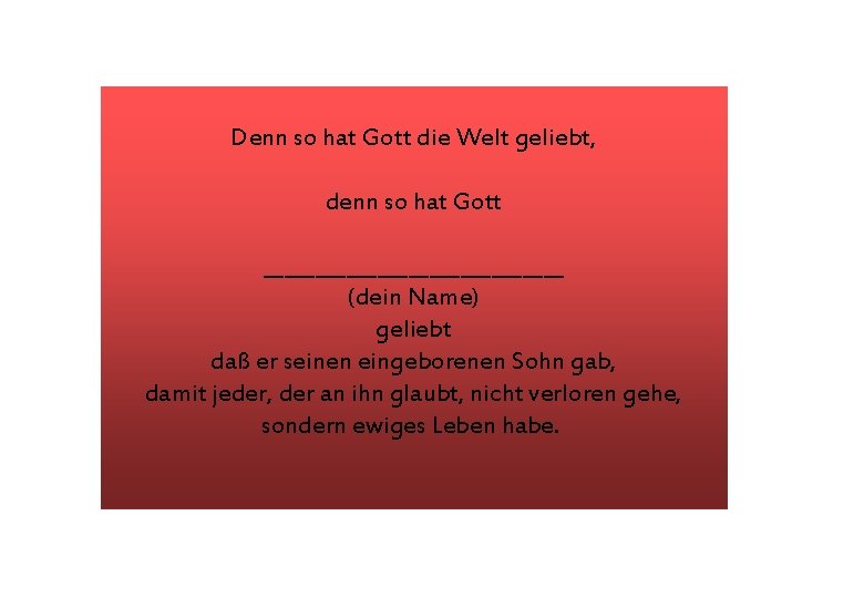 Denn so hat Gott die Welt geliebt, denn so hat Gott _______________ (dein Name)