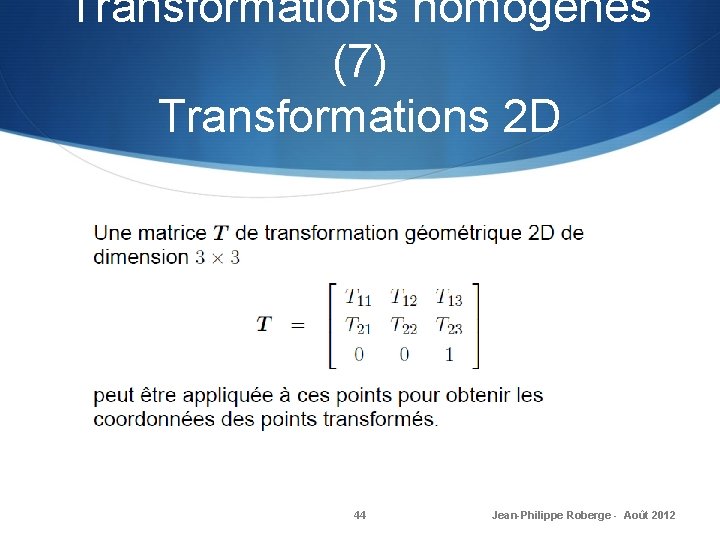 Transformations homogènes (7) Transformations 2 D 44 Jean-Philippe Roberge - Août 2012 
