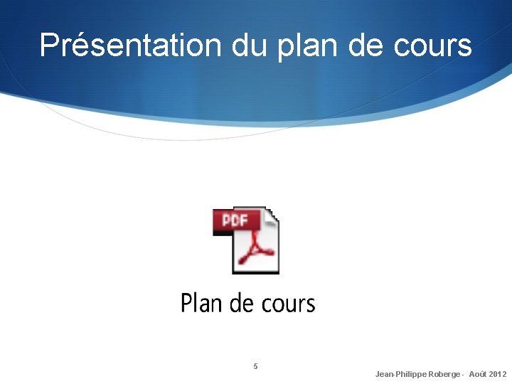 Présentation du plan de cours 5 Jean-Philippe Roberge - Août 2012 