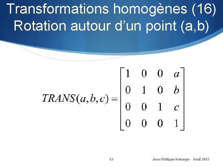 Transformations homogènes (16) Rotation autour d’un point (a, b) 53 Jean-Philippe Roberge - Août