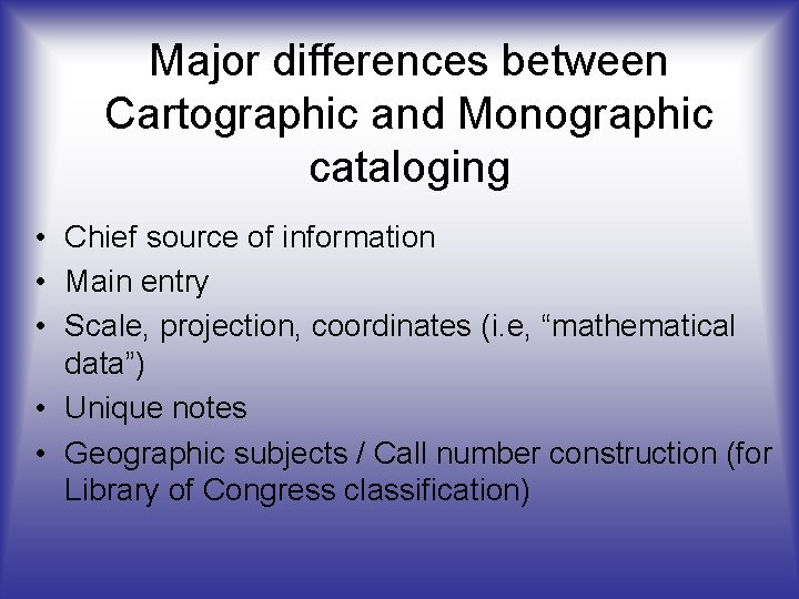 Major differences between Cartographic and Monographic cataloging • Chief source of information • Main