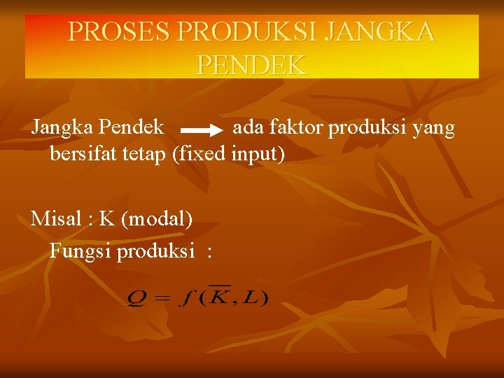 PROSES PRODUKSI JANGKA PENDEK Jangka Pendek ada faktor produksi yang bersifat tetap (fixed input)