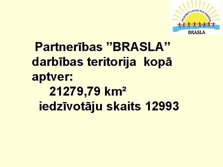 Partnerības ”BRASLA” darbības teritorija kopā aptver: 21279, 79 km² iedzīvotāju skaits 12993 