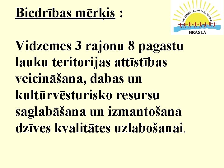 Biedrības mērķis : Vidzemes 3 rajonu 8 pagastu lauku teritorijas attīstības veicināšana, dabas un