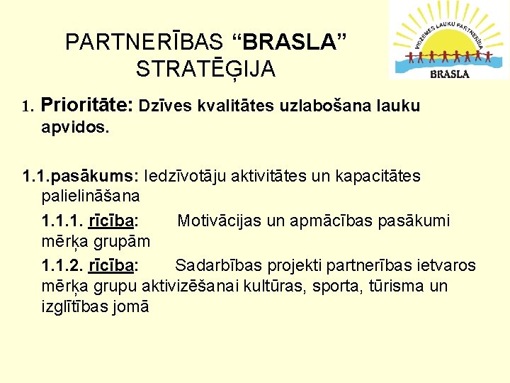 PARTNERĪBAS “BRASLA” STRATĒĢIJA 1. Prioritāte: Dzīves kvalitātes uzlabošana lauku apvidos. 1. 1. pasākums: Iedzīvotāju