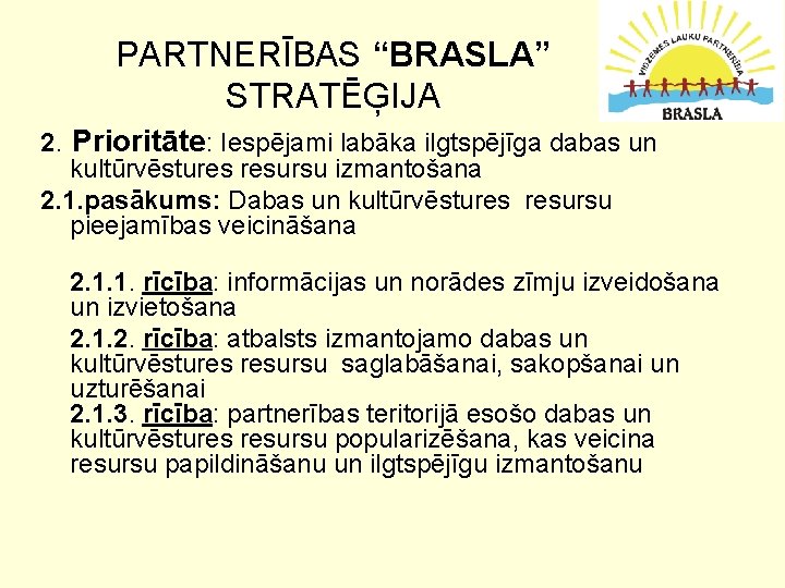 PARTNERĪBAS “BRASLA” STRATĒĢIJA 2. Prioritāte: Iespējami labāka ilgtspējīga dabas un kultūrvēstures resursu izmantošana 2.