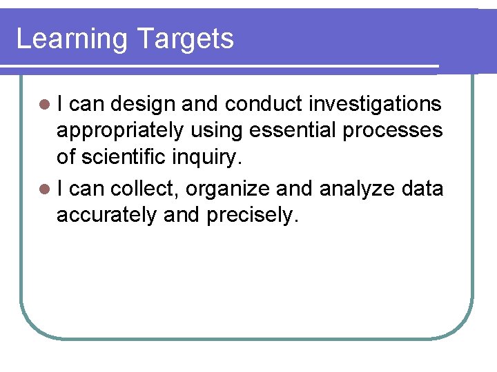 Learning Targets l. I can design and conduct investigations appropriately using essential processes of