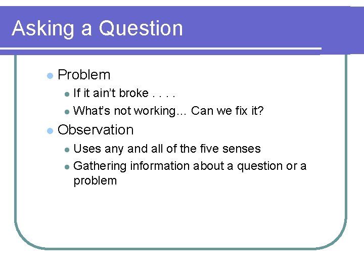 Asking a Question l Problem If it ain’t broke. . l What’s not working…