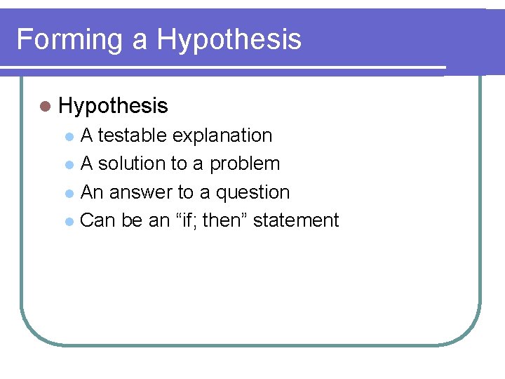 Forming a Hypothesis l Hypothesis A testable explanation l A solution to a problem